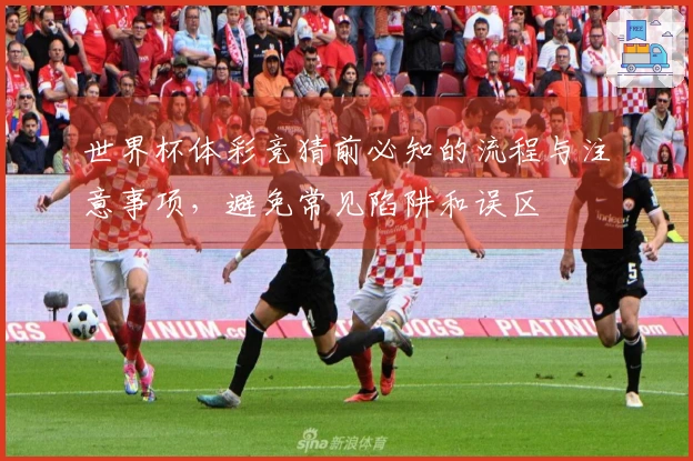 世界杯体彩竞猜前必知的流程与注意事项，避免常见陷阱和误区