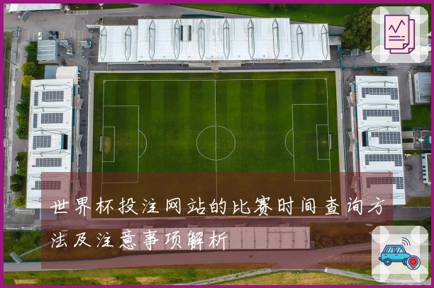 世界杯投注网站的比赛时间查询方法及注意事项解析
